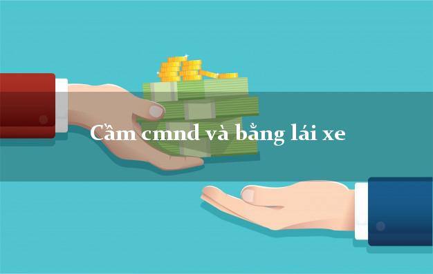Cầm cmnd và bằng lái xe Cầm cmnd và bằng lái xe