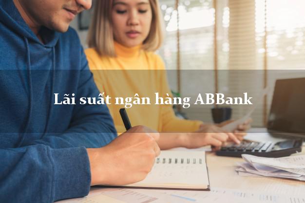 Lãi suất ngân hàng ABBank mới nhất Lãi suất ngân hàng ABBank