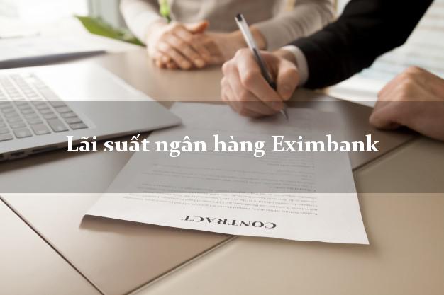 Lãi suất ngân hàng Eximbank hôm nay Lãi suất ngân hàng Eximbank