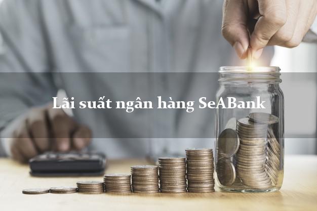 Lãi suất ngân hàng SeABank tháng 5 2025 Lãi suất ngân hàng SeABank